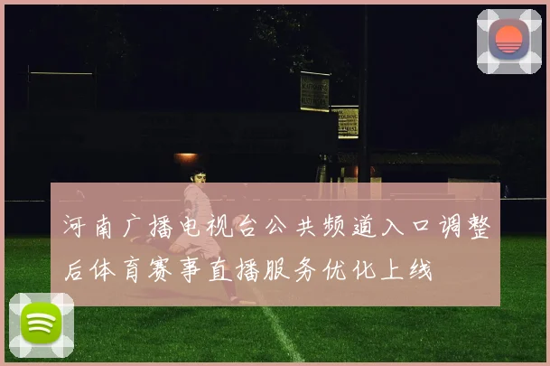 河南广播电视台公共频道入口调整后体育赛事直播服务优化上线
