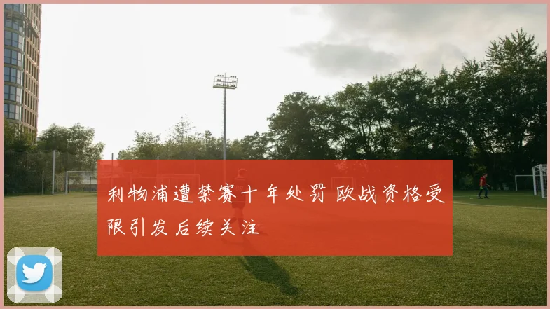 利物浦遭禁赛十年处罚 欧战资格受限引发后续关注