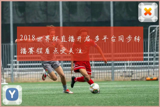 2018世界杯直播开启 多平台同步转播赛程看点受关注