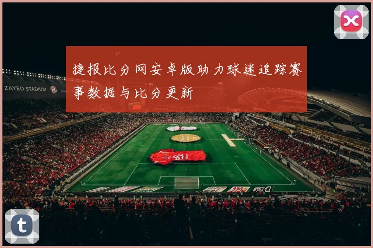 捷报比分网安卓版助力球迷追踪赛事数据与比分更新