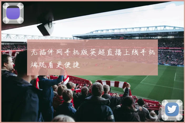 无插件网手机版英超直播上线手机端观看更便捷