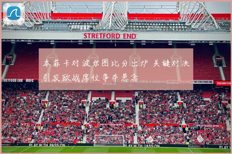 本菲卡对波尔图比分出炉 关键对决引发欧战席位争夺悬念