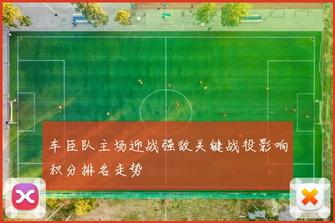 车臣队主场迎战强敌关键战役影响积分排名走势