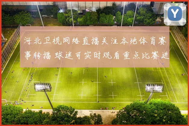 河北卫视网络直播关注本地体育赛事转播 球迷可实时观看重点比赛进程