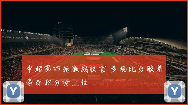 中超第四轮激战收官 多场比分胶着争夺积分榜上位