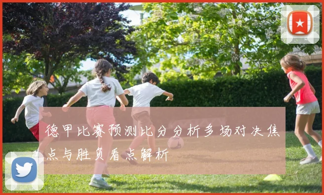 德甲比赛预测比分分析多场对决焦点与胜负看点解析