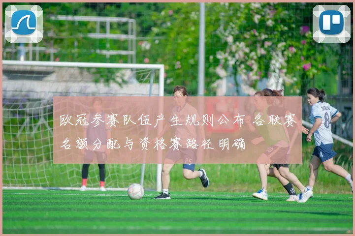 欧冠参赛队伍产生规则公布 各联赛名额分配与资格赛路径明确