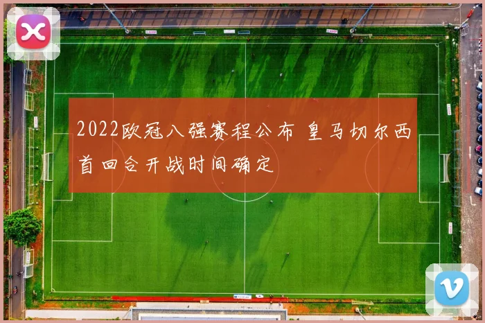 2022欧冠八强赛程公布 皇马切尔西首回合开战时间确定