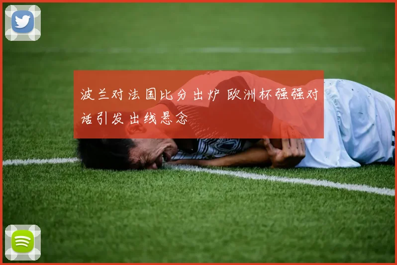 波兰对法国比分出炉 欧洲杯强强对话引发出线悬念