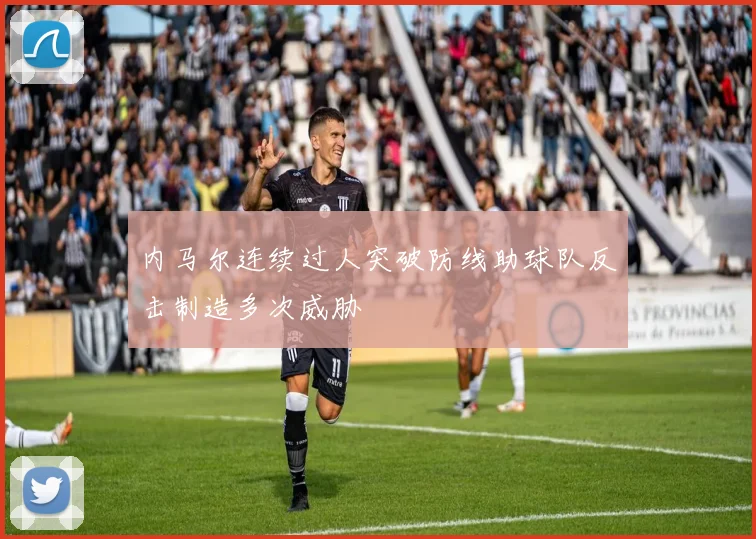 内马尔连续过人突破防线助球队反击制造多次威胁