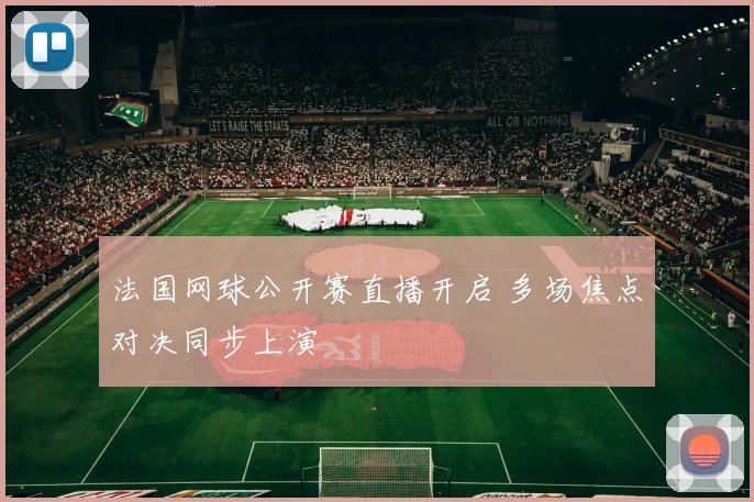 法国网球公开赛直播开启 多场焦点对决同步上演