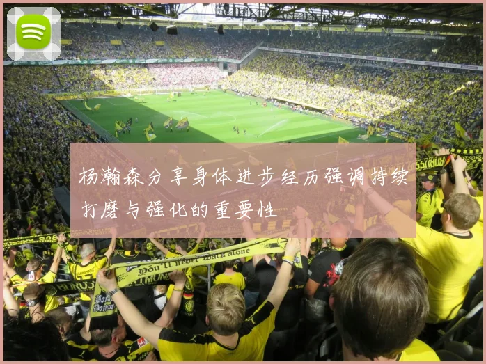 杨瀚森分享身体进步经历强调持续打磨与强化的重要性