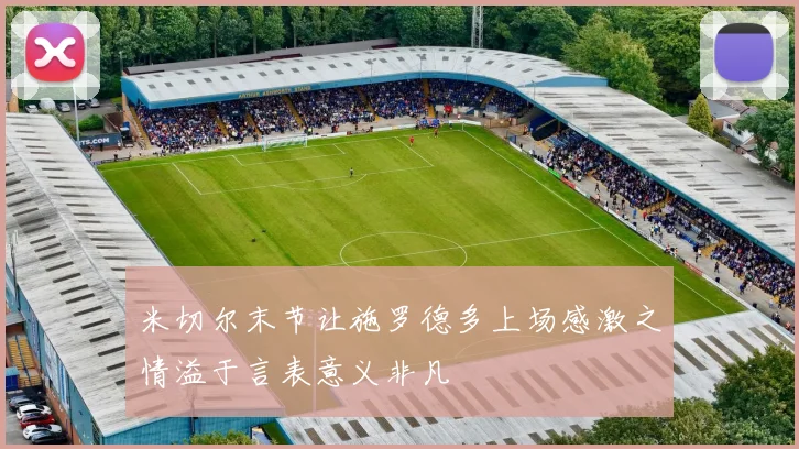 米切尔末节让施罗德多上场感激之情溢于言表意义非凡