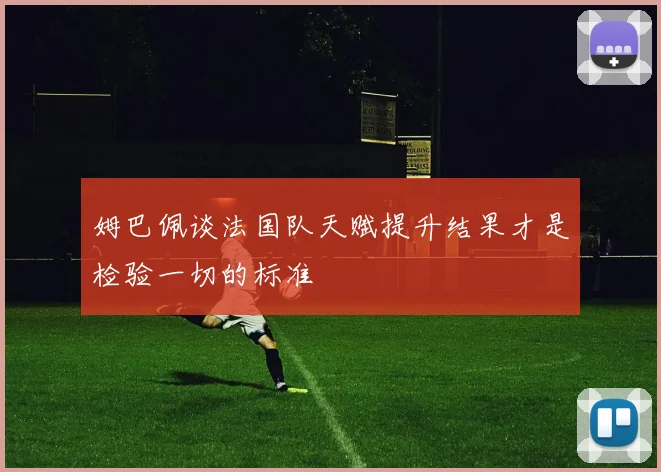 姆巴佩谈法国队天赋提升结果才是检验一切的标准
