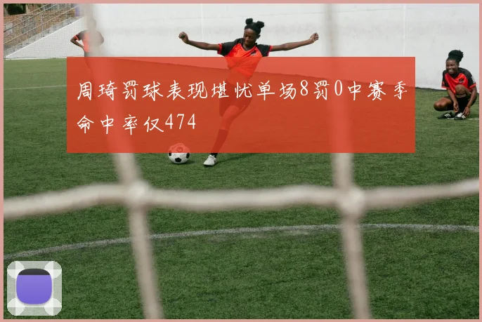 周琦罚球表现堪忧单场8罚0中赛季命中率仅474