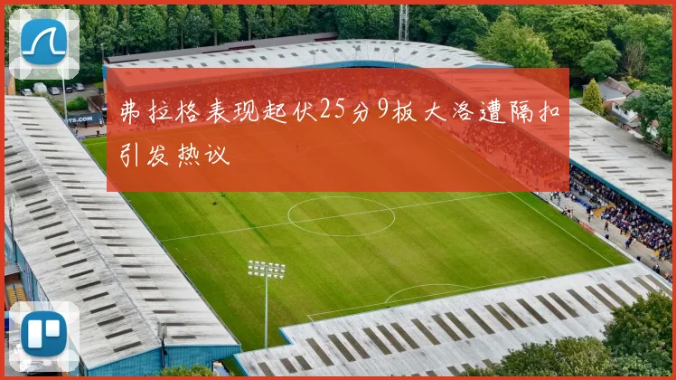 弗拉格表现起伏25分9板大洛遭隔扣引发热议