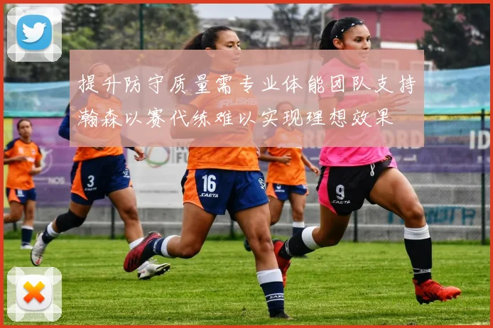 提升防守质量需专业体能团队支持瀚森以赛代练难以实现理想效果