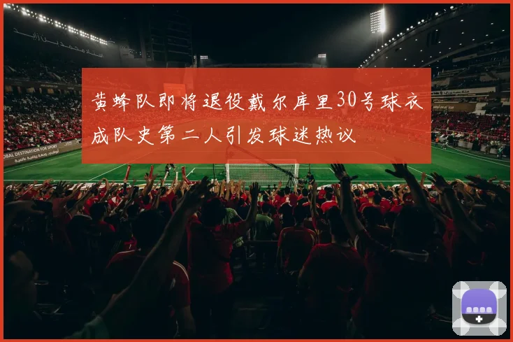 黄蜂队即将退役戴尔库里30号球衣成队史第二人引发球迷热议